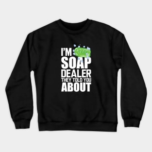 Soap Dealer - I'm soap dealer they told you about w Crewneck Sweatshirt